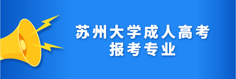 2023年苏州大学成人高考报考有哪些专业