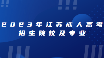 2023年江苏成人高考招生院校及专业有什么？