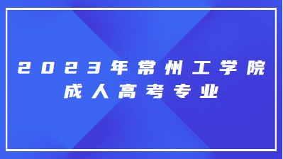 2023年常州工学院成人高考专业有哪些？