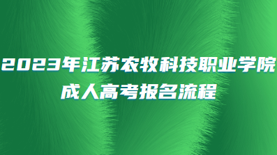 2023年江苏农牧科技职业学院成人高考报名流程