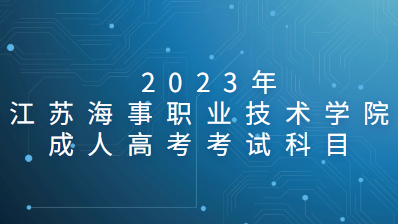  2023年江苏海事职业技术学院成人高考考试科目有什么？