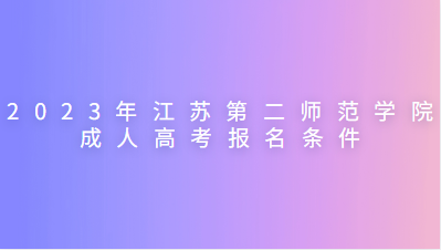 2023年江苏第二师范学院成人高考报名条件