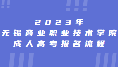 2023年无锡商业职业技术学院成人高考报名流程