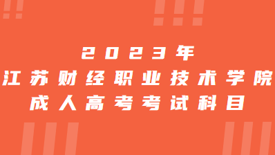 2023年江苏财经职业技术学院成人高考考试科目