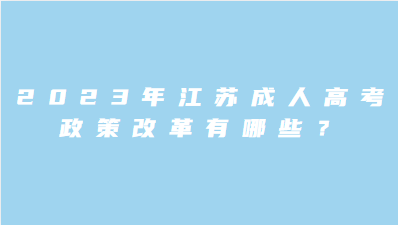 2023年江苏成人高考政策改革有哪些？