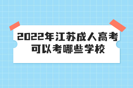 2022年江蘇成人高考可以考哪些學校