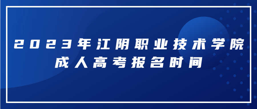 2023年江阴职业技术学院成人高考报名时间