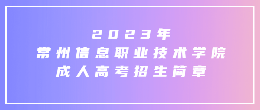 2023年常州信息职业技术学院成人高考招生简章